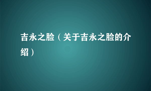 吉永之脸（关于吉永之脸的介绍）