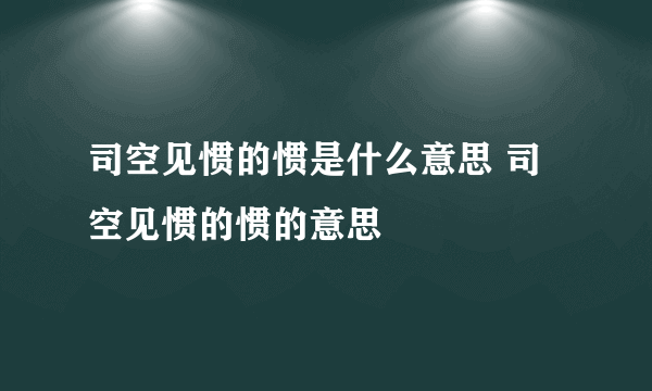 司空见惯的惯是什么意思 司空见惯的惯的意思