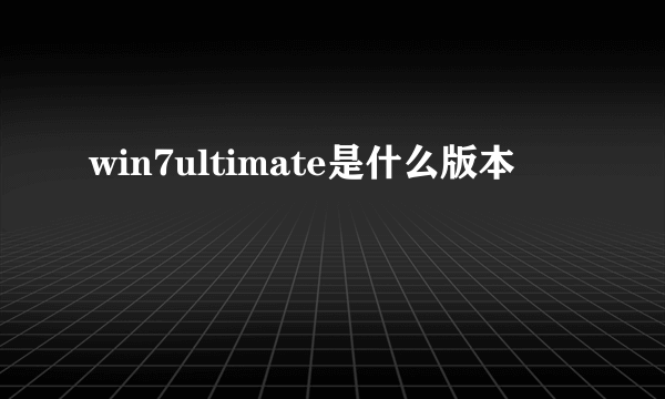 win7ultimate是什么版本