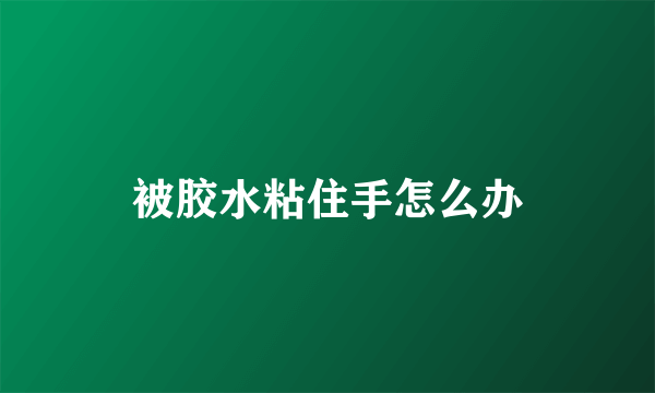 被胶水粘住手怎么办