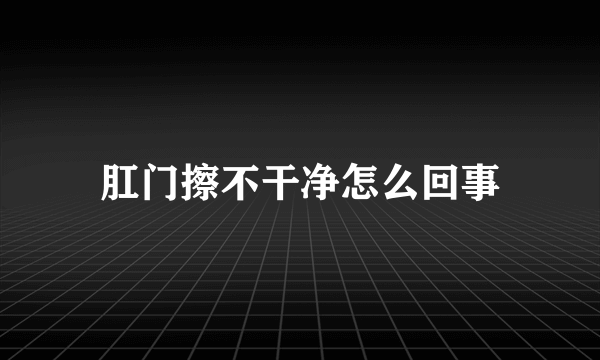 肛门擦不干净怎么回事