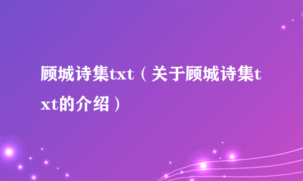 顾城诗集txt（关于顾城诗集txt的介绍）