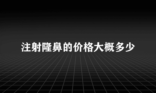 注射隆鼻的价格大概多少