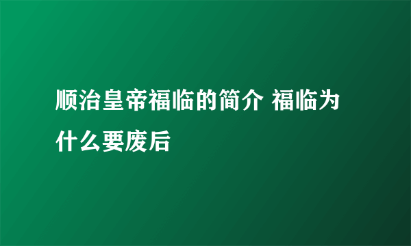 顺治皇帝福临的简介 福临为什么要废后