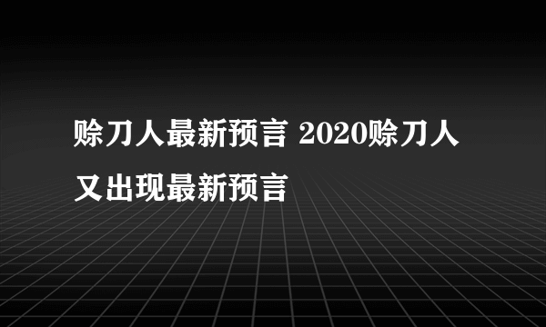 赊刀人最新预言 2020赊刀人又出现最新预言