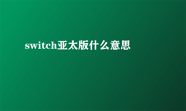 switch亚太版什么意思