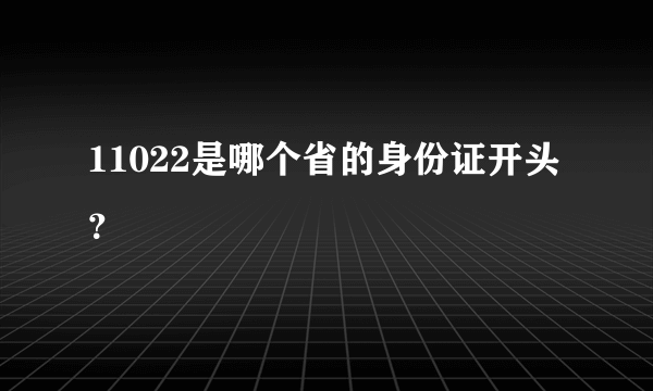 11022是哪个省的身份证开头？