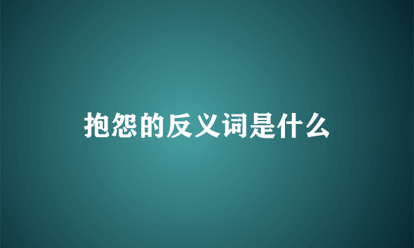 抱怨的反义词是什么