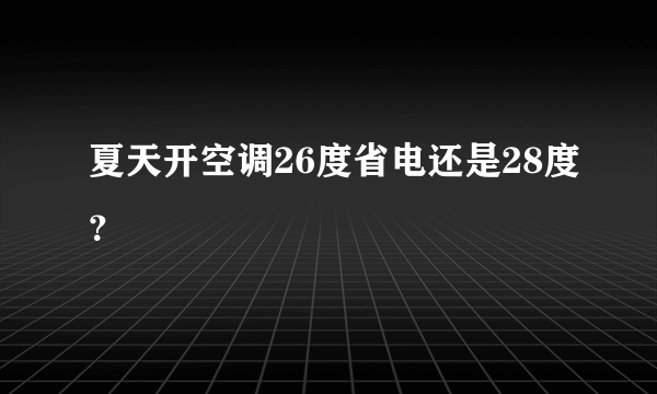 夏天开空调26度省电还是28度？