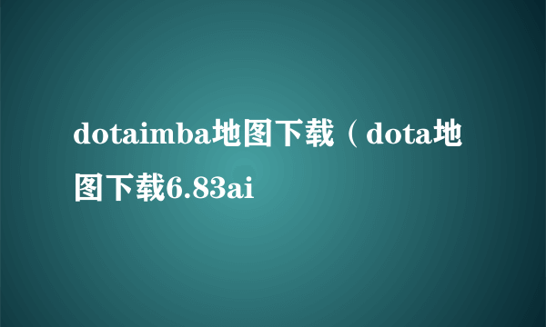 dotaimba地图下载（dota地图下载6.83ai