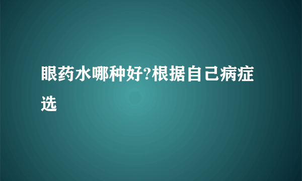 眼药水哪种好?根据自己病症选