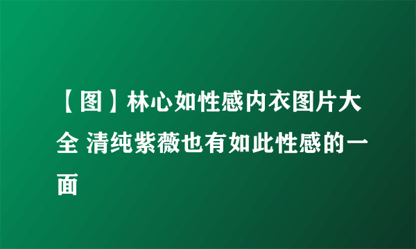 【图】林心如性感内衣图片大全 清纯紫薇也有如此性感的一面