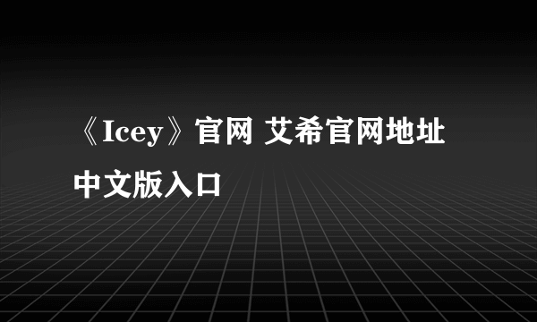 《Icey》官网 艾希官网地址中文版入口