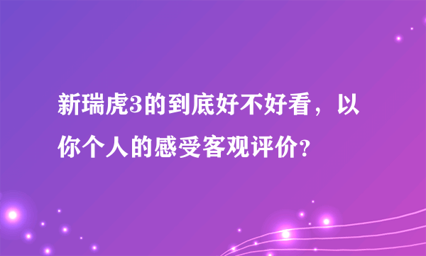 新瑞虎3的到底好不好看，以你个人的感受客观评价？