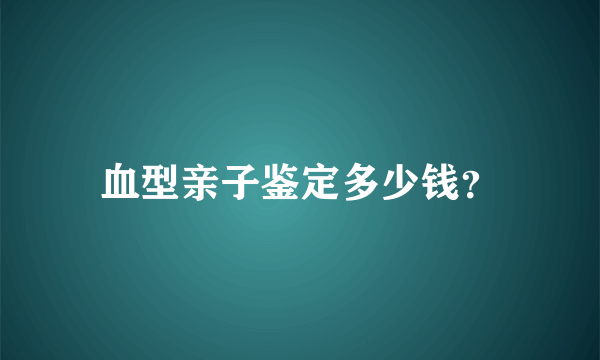 血型亲子鉴定多少钱？