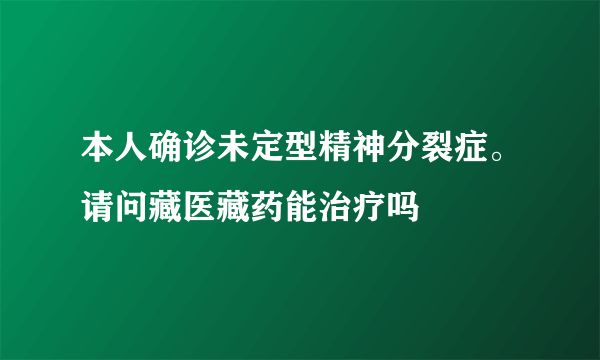 本人确诊未定型精神分裂症。请问藏医藏药能治疗吗