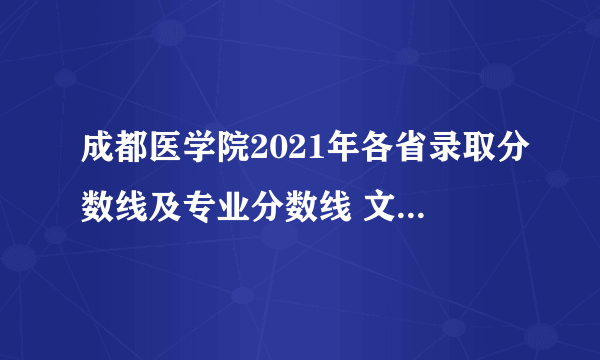 成都医学院2021年各省录取分数线及专业分数线 文理科最低位次是多少