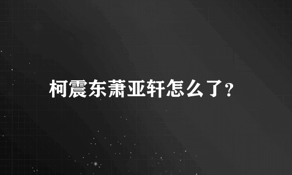 柯震东萧亚轩怎么了？