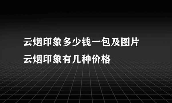 云烟印象多少钱一包及图片 云烟印象有几种价格