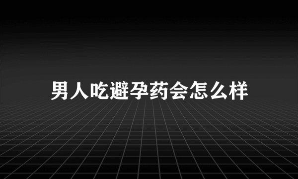 男人吃避孕药会怎么样