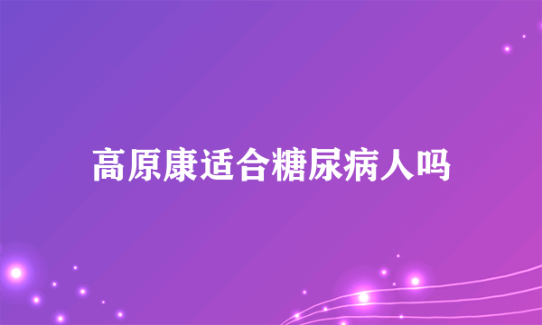 高原康适合糖尿病人吗