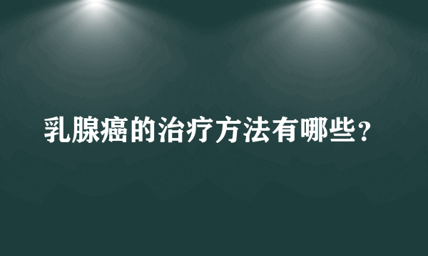 乳腺癌的治疗方法有哪些？