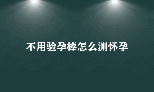 不用验孕棒怎么测怀孕