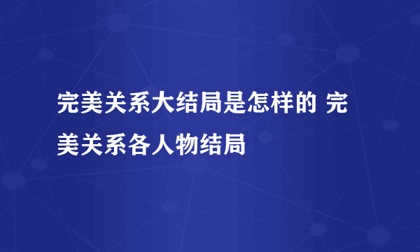 完美关系大结局是怎样的 完美关系各人物结局