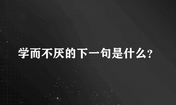 学而不厌的下一句是什么？