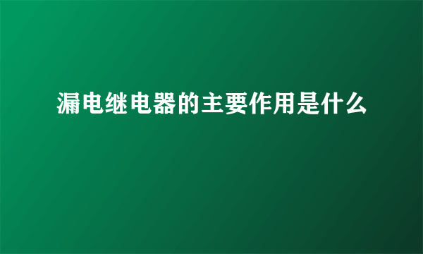 漏电继电器的主要作用是什么