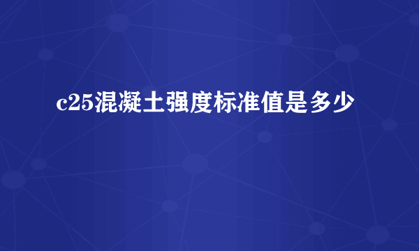 c25混凝土强度标准值是多少