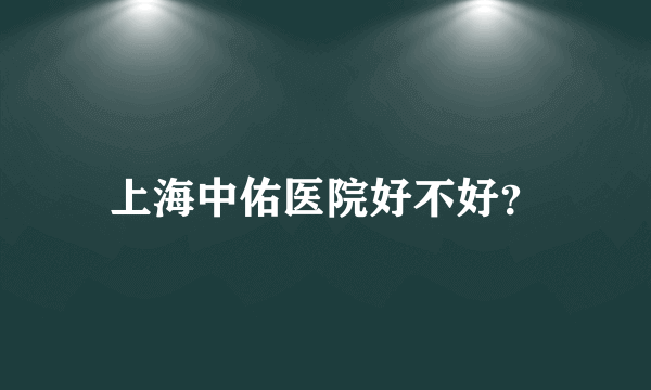 上海中佑医院好不好？