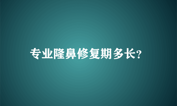 专业隆鼻修复期多长？