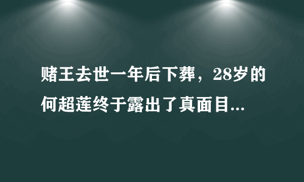 赌王去世一年后下葬，28岁的何超莲终于露出了真面目，你怎么看？