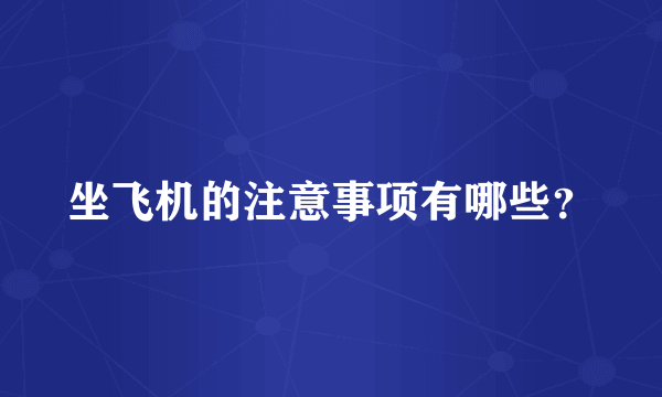 坐飞机的注意事项有哪些？