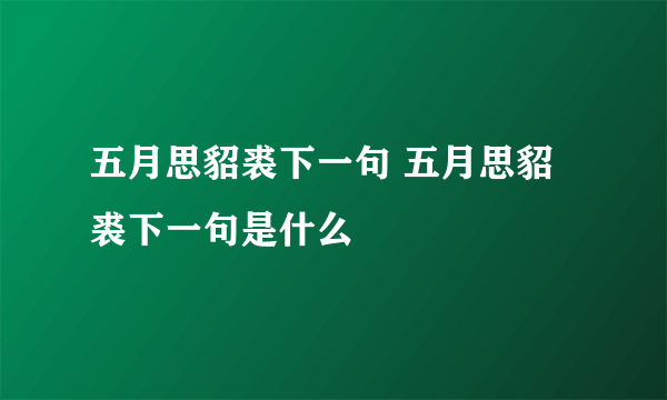 五月思貂裘下一句 五月思貂裘下一句是什么