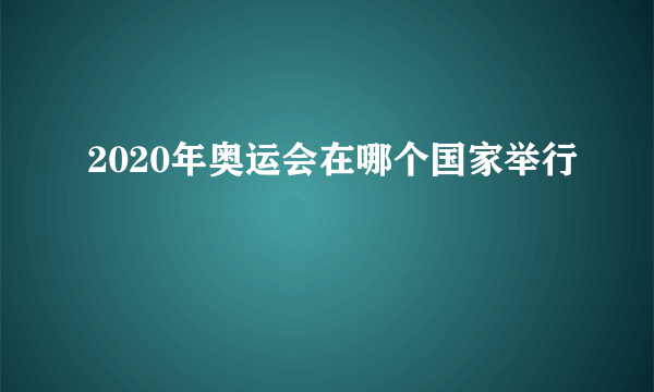 2020年奥运会在哪个国家举行