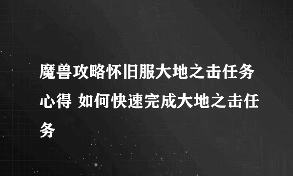 魔兽攻略怀旧服大地之击任务心得 如何快速完成大地之击任务