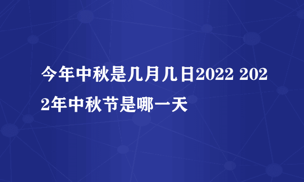 今年中秋是几月几日2022 2022年中秋节是哪一天