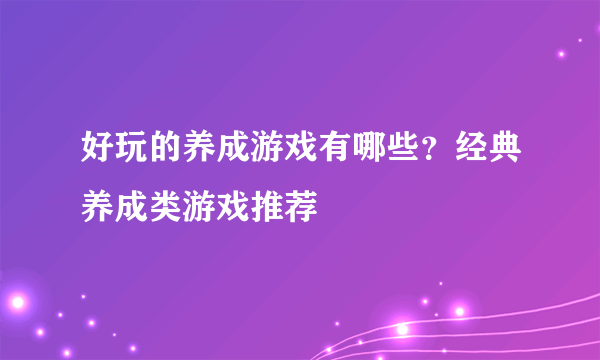 好玩的养成游戏有哪些？经典养成类游戏推荐