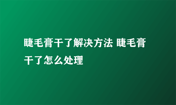 睫毛膏干了解决方法 睫毛膏干了怎么处理