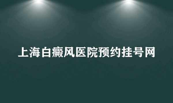 上海白癜风医院预约挂号网