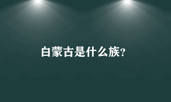 白蒙古是什么族？