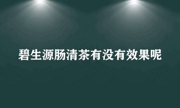 碧生源肠清茶有没有效果呢