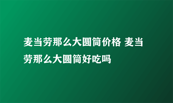 麦当劳那么大圆筒价格 麦当劳那么大圆筒好吃吗