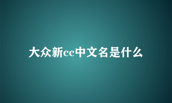 大众新cc中文名是什么