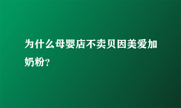 为什么母婴店不卖贝因美爱加奶粉？