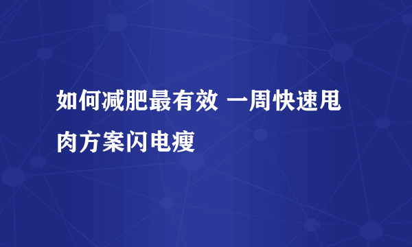 如何减肥最有效 一周快速甩肉方案闪电瘦