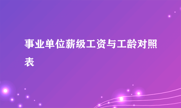 事业单位薪级工资与工龄对照表