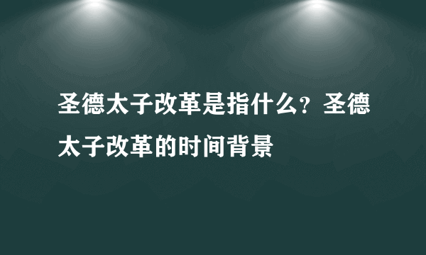 圣德太子改革是指什么？圣德太子改革的时间背景